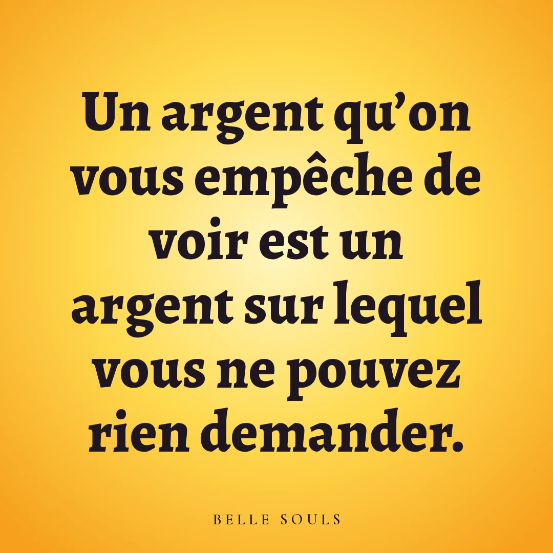 Un argent qu'on vous empêche de voir est un argent sur lequel vous ne pouvez rien demander.