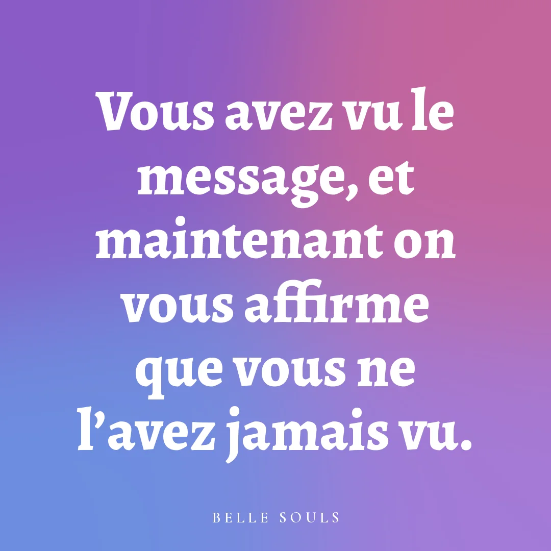 Vous avez vu le message, et maintenant on vous affirme que vous ne l'avez jamais vu.
