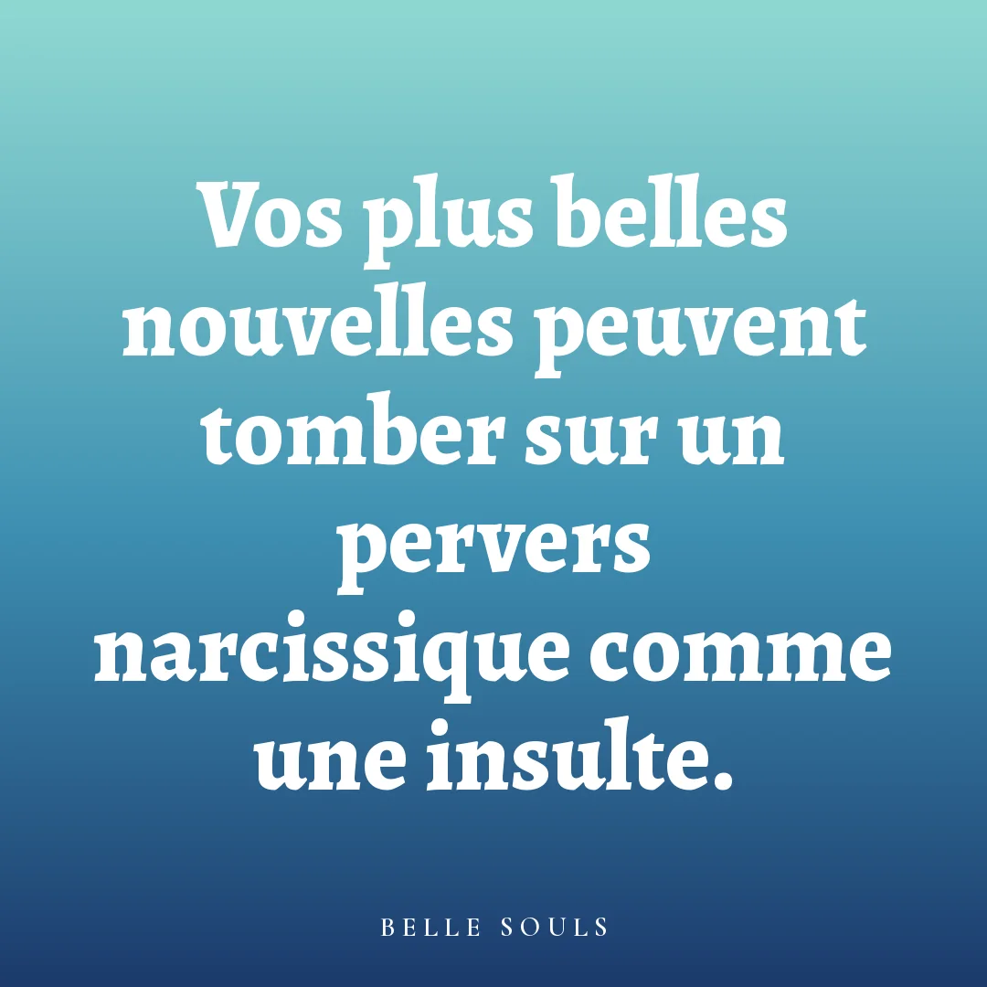 Vos plus belles nouvelles peuvent tomber sur un pervers narcissique comme une insulte.