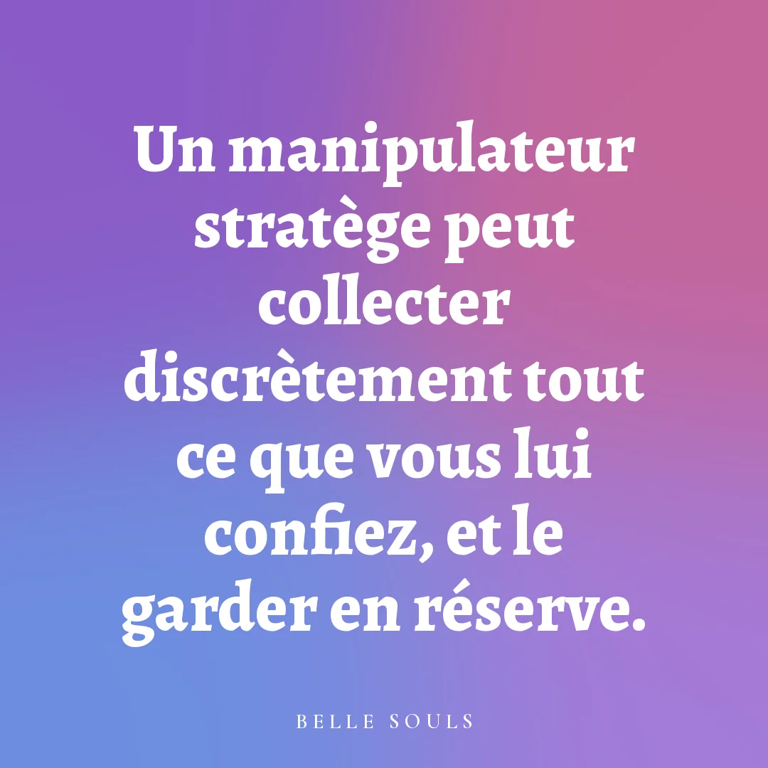 Un manipulateur stratège peut collecter discrètement tout ce que vous lui confiez, et le garder en réserve.
