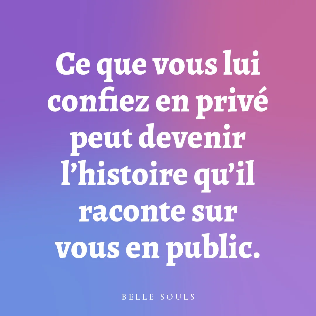 Ce que vous lui confiez en privé peut devenir l'histoire qu'il raconte sur vous en public.