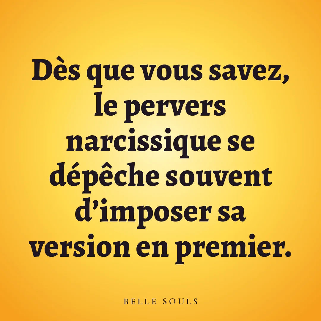 Dès que vous savez, le pervers narcissique se dépêche souvent d'imposer sa version en premier.