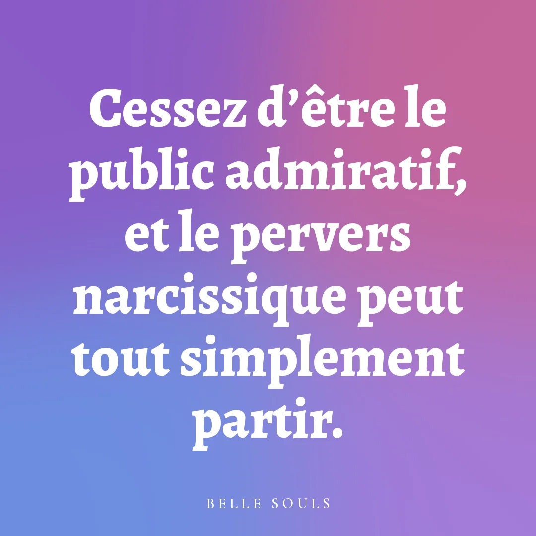 Cessez d'être le public admiratif, et le pervers narcissique peut tout simplement partir.