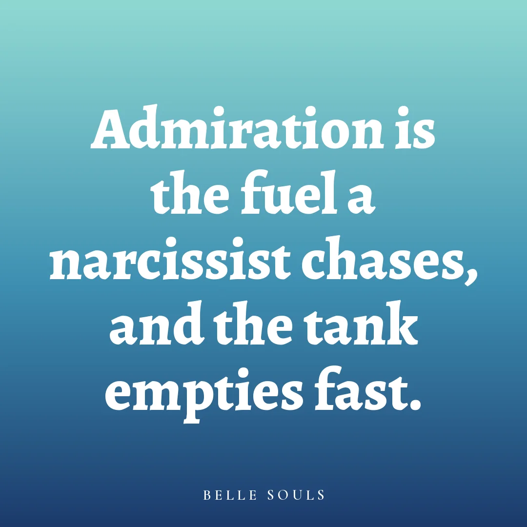 Admiration is the fuel a narcissist chases, and the tank empties fast.