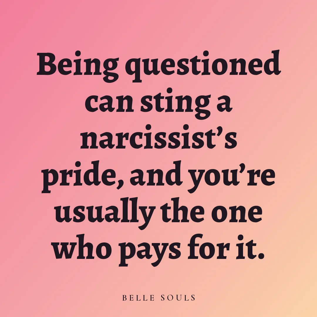 Being questioned can sting a narcissist's pride, and you're usually the one who pays for it.
