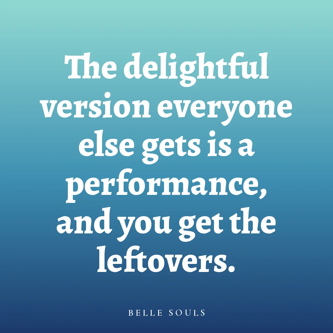The delightful version everyone else gets is a performance, and you get the leftovers.