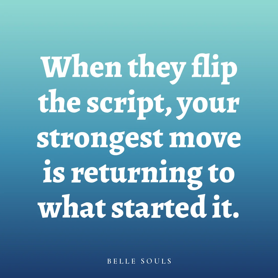 When they flip the script, your strongest move is returning to what started it.