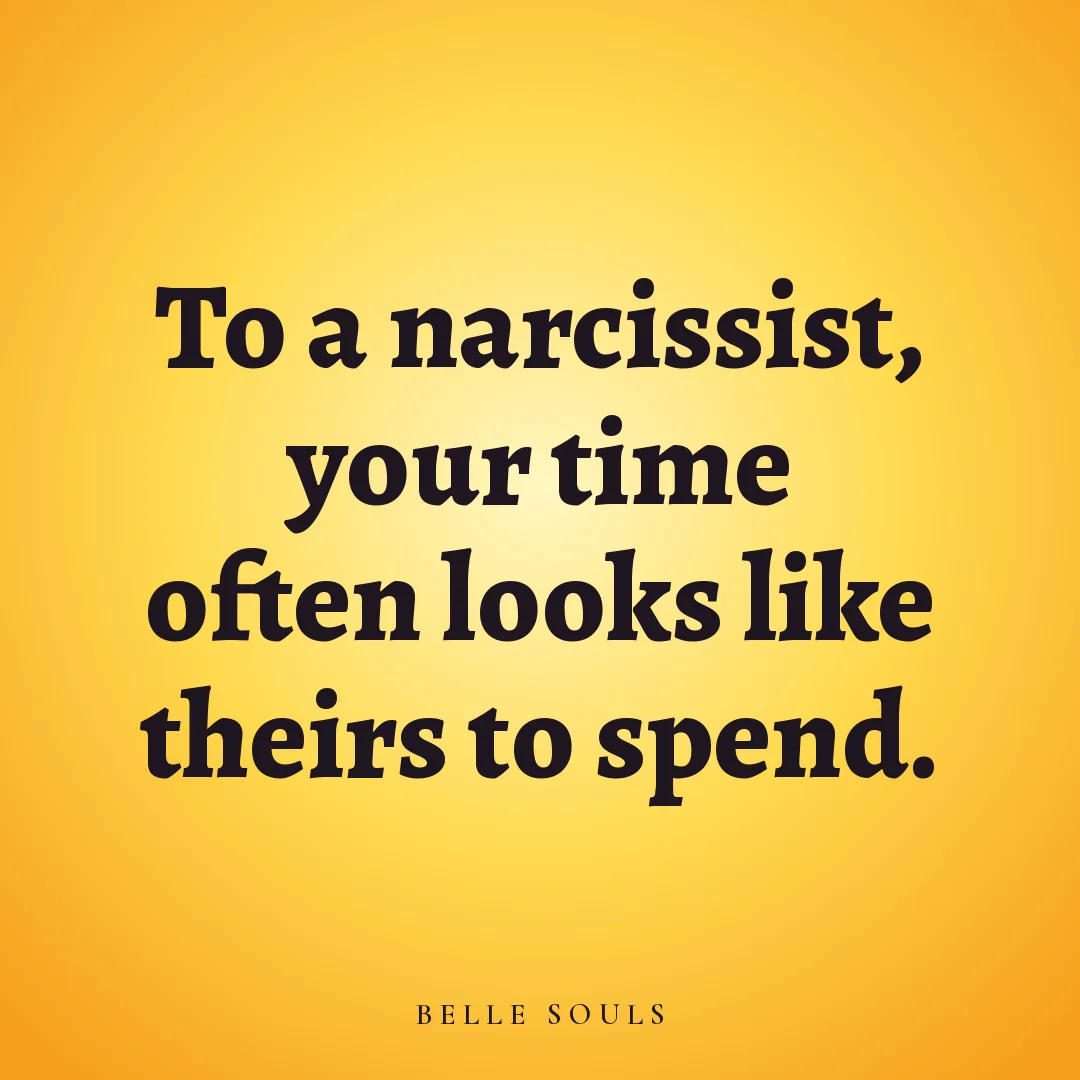 To a narcissist, your time often looks like theirs to spend.