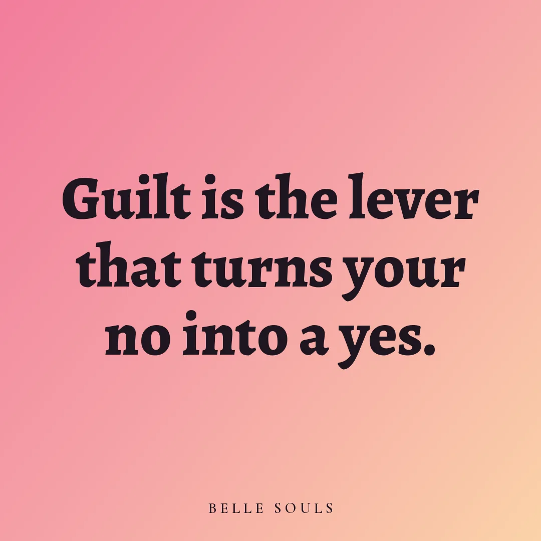 Guilt is the lever that turns your no into a yes.