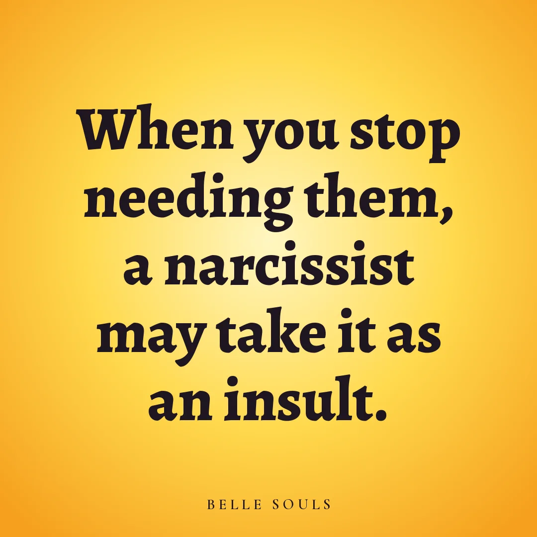 When you stop needing them, a narcissist may take it as an insult.