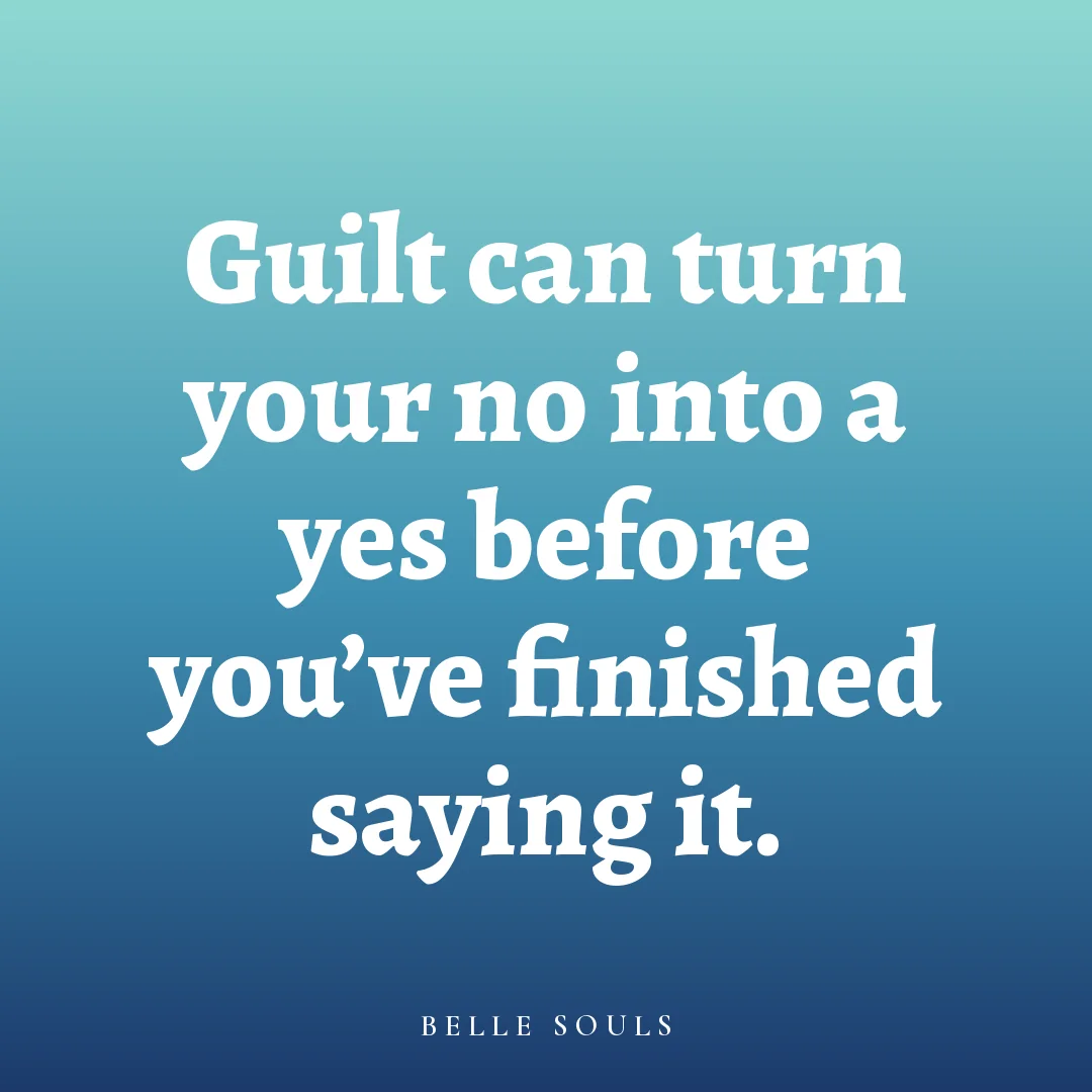 Guilt can turn your no into a yes before you've finished saying it.