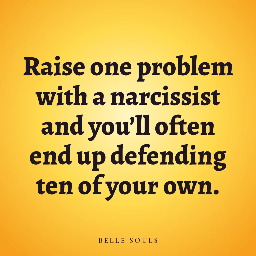 Raise one problem with a narcissist and you'll often end up defending ten of your own.
