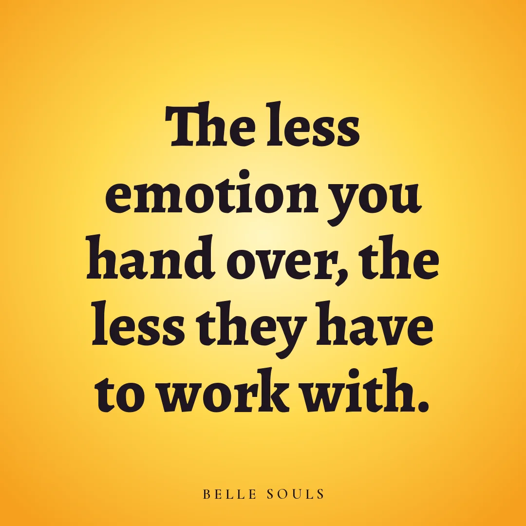 The less emotion you hand over, the less they have to work with.