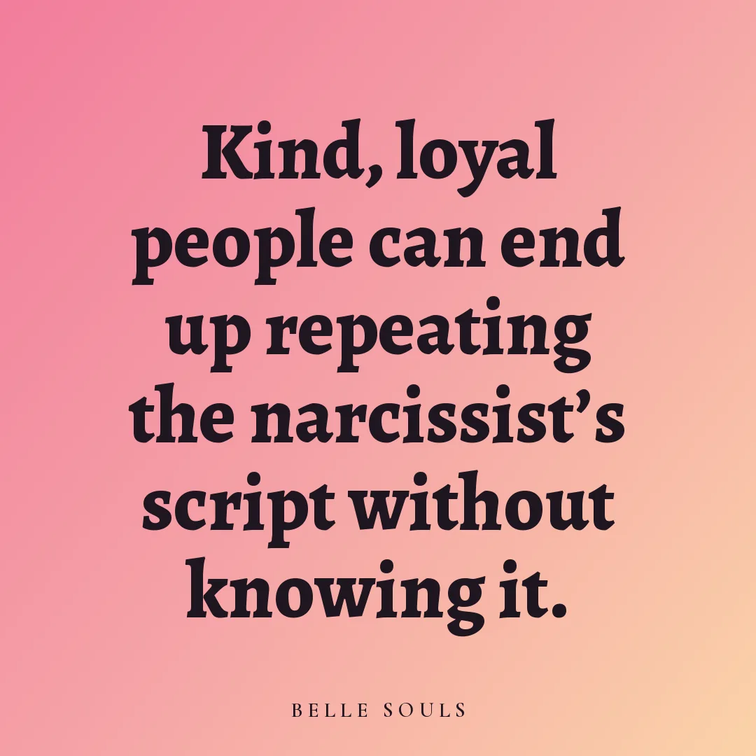 Kind, loyal people can end up repeating the narcissist's script without knowing it.