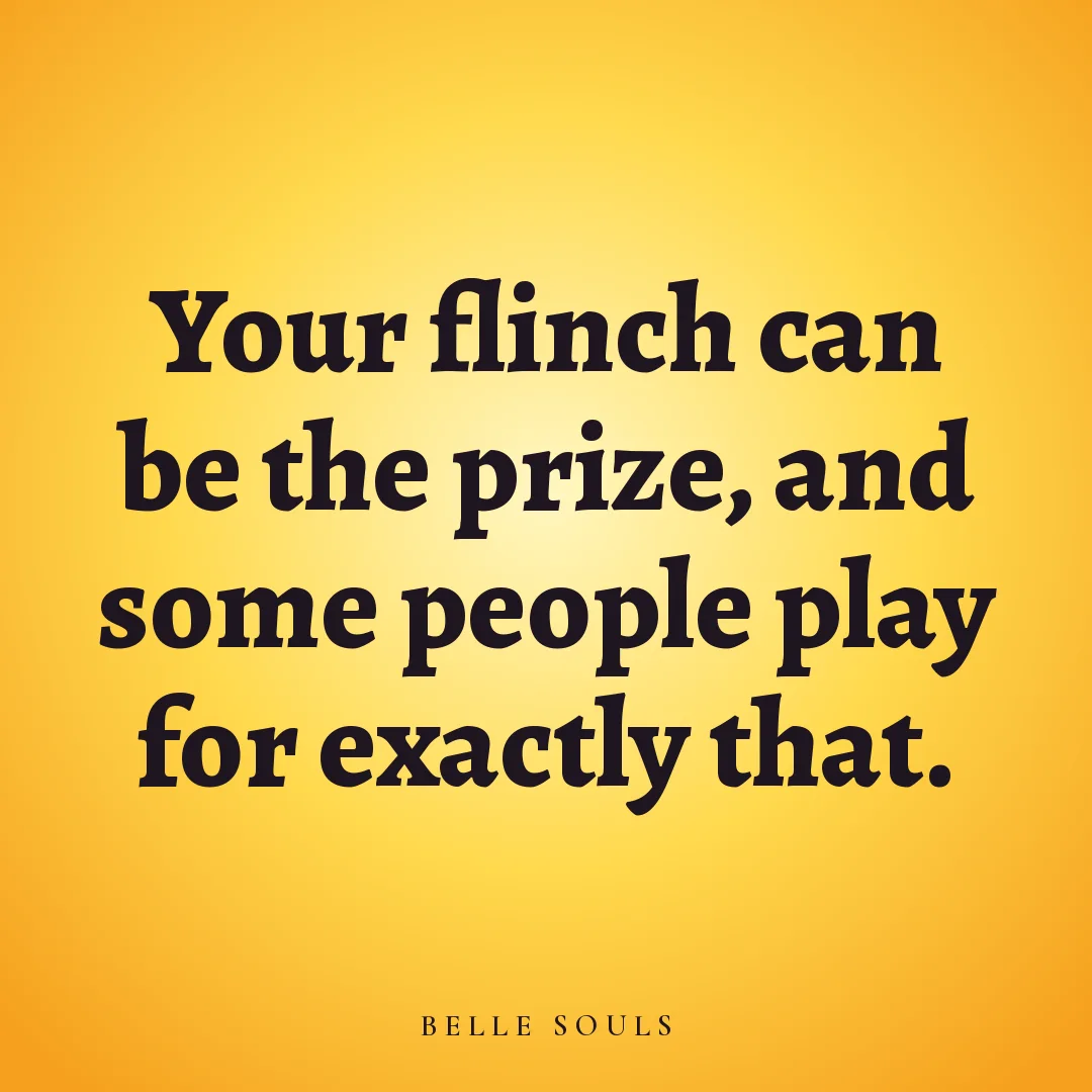 Your flinch can be the prize, and some people play for exactly that.
