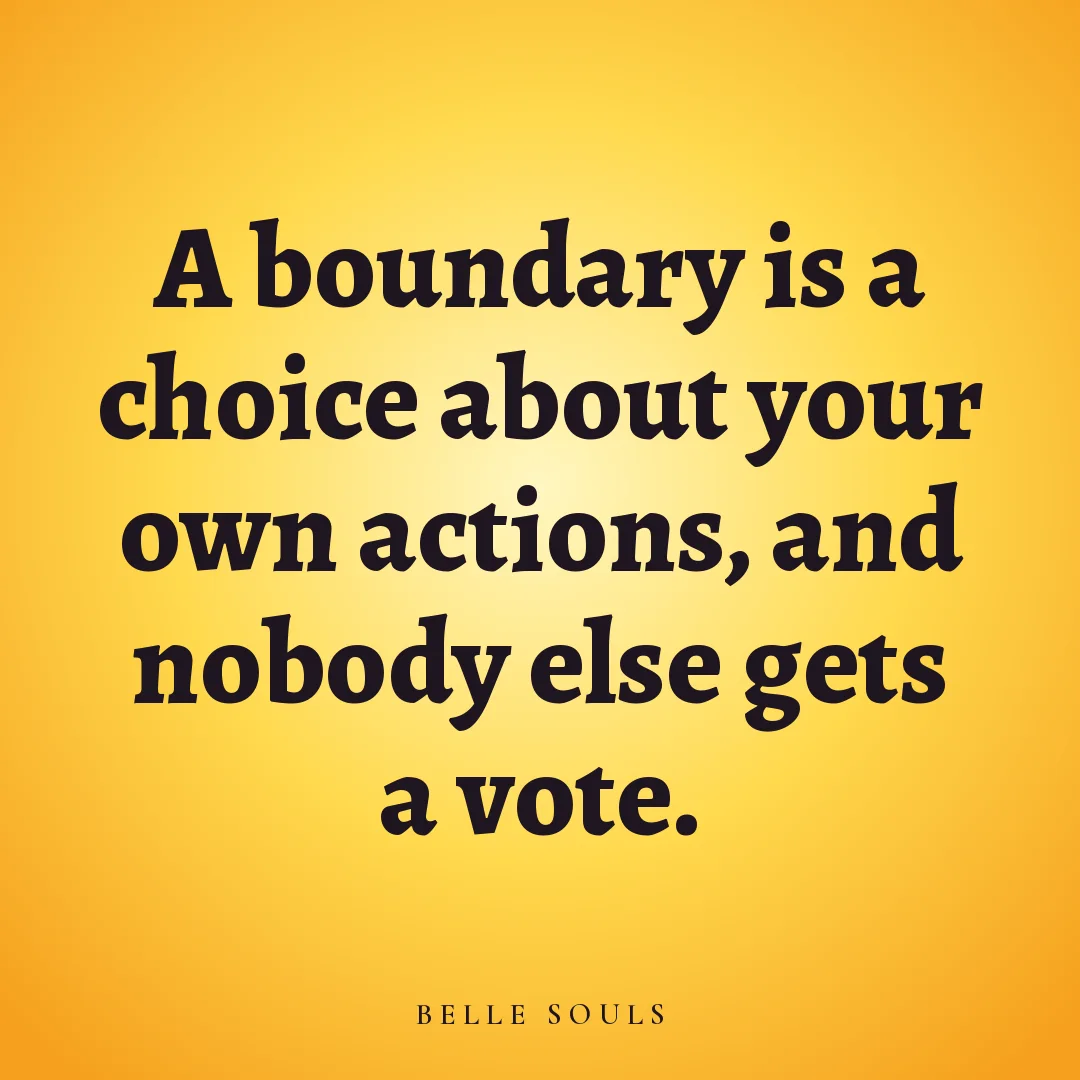 A boundary is a choice about your own actions, and nobody else gets a vote.