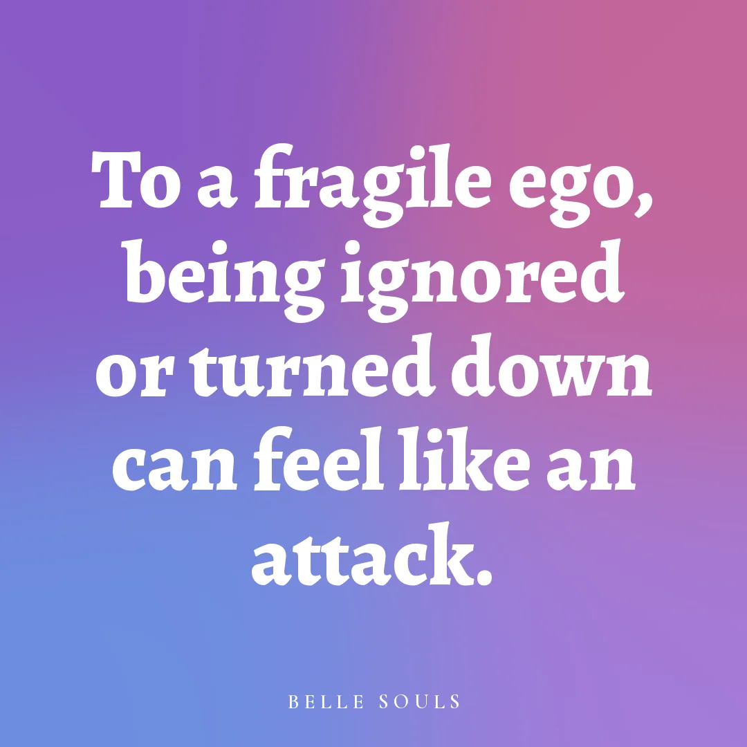 To a fragile ego, being ignored or turned down can feel like an attack.