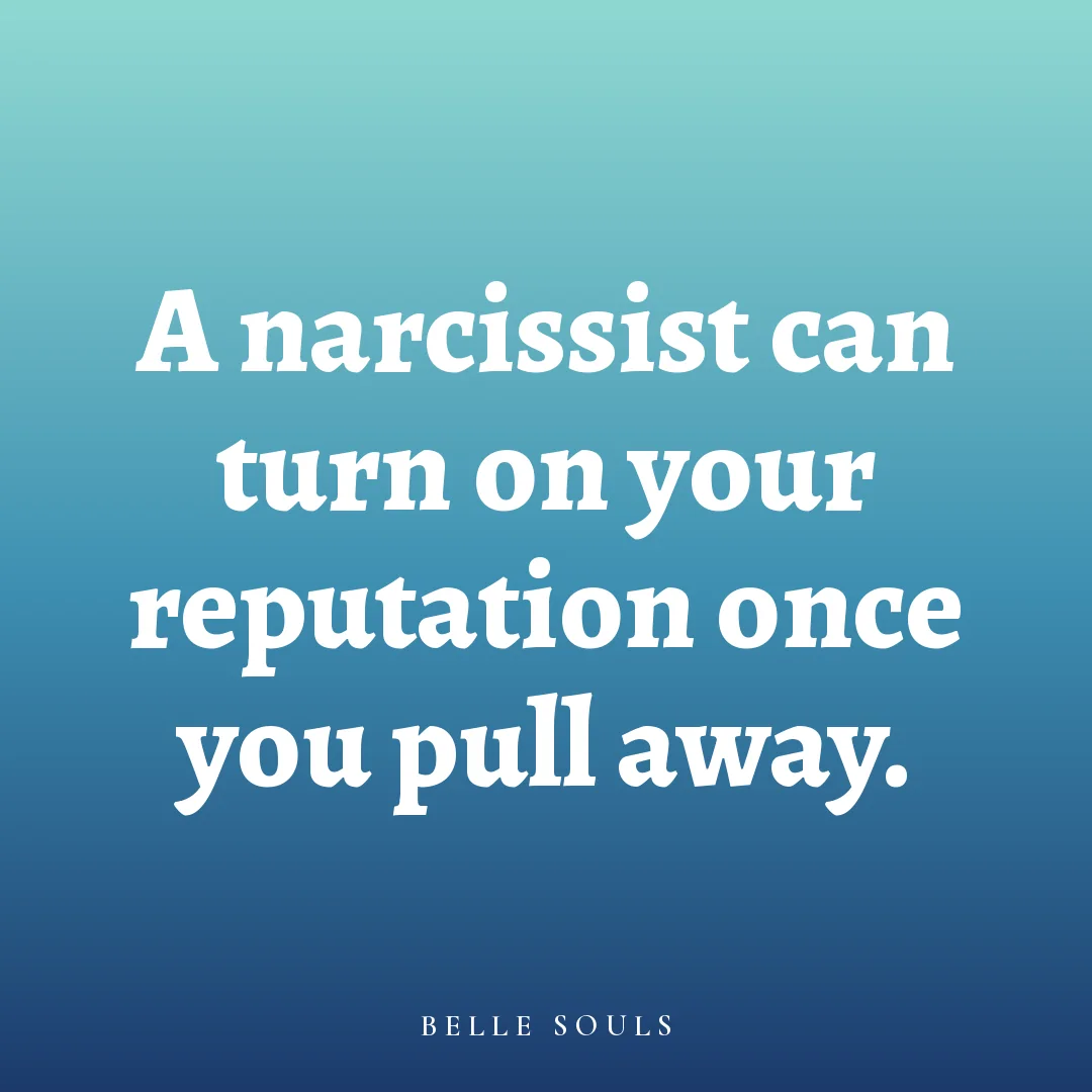 A narcissist can turn on your reputation once you pull away.