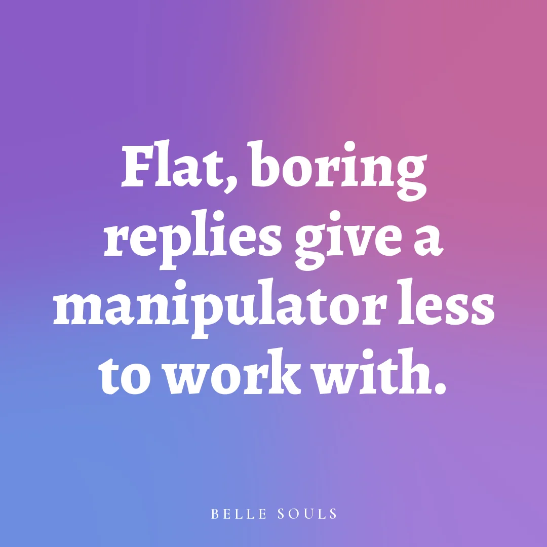 Flat, boring replies give a manipulator less to work with.