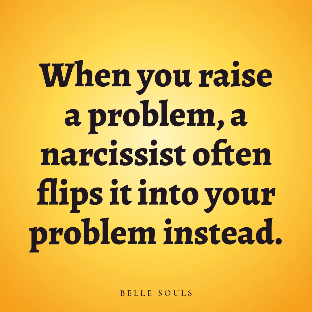 When you raise a problem, a narcissist often flips it into your problem instead.