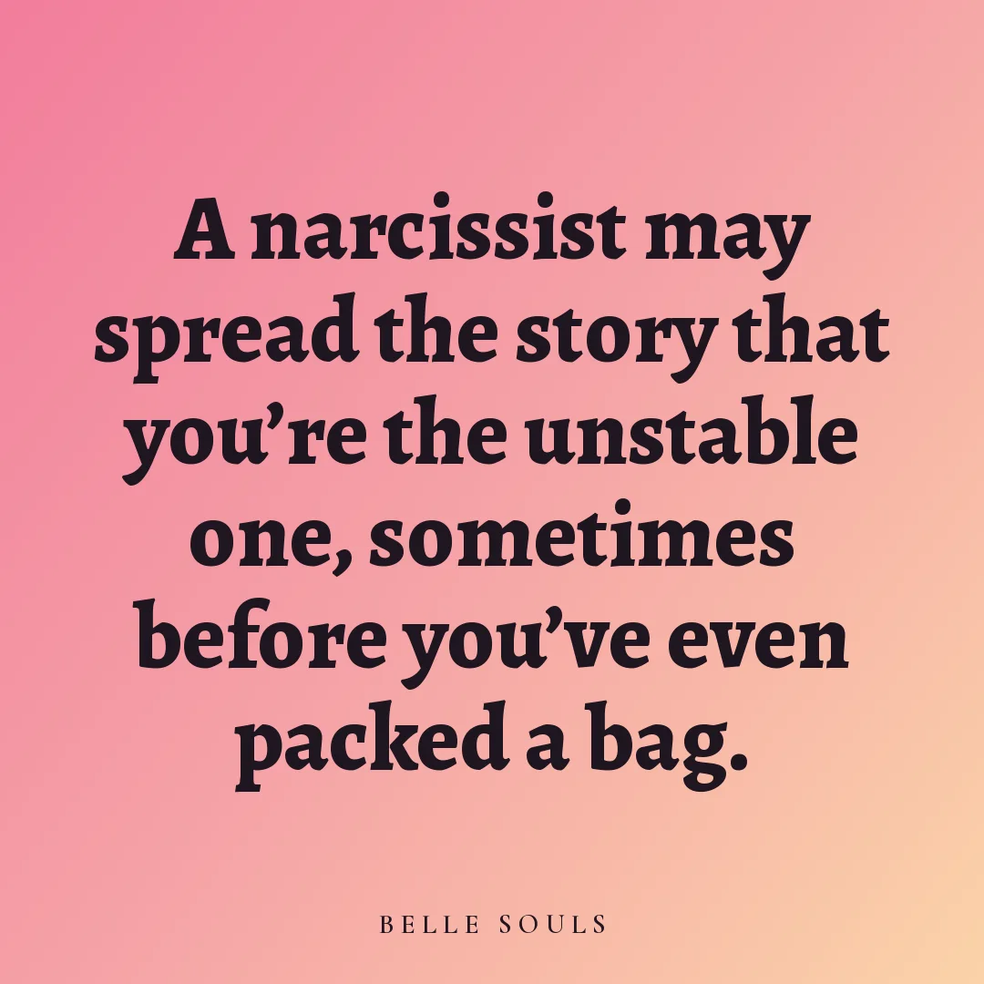 A narcissist may spread the story that you're the unstable one, sometimes before you've even packed a bag.