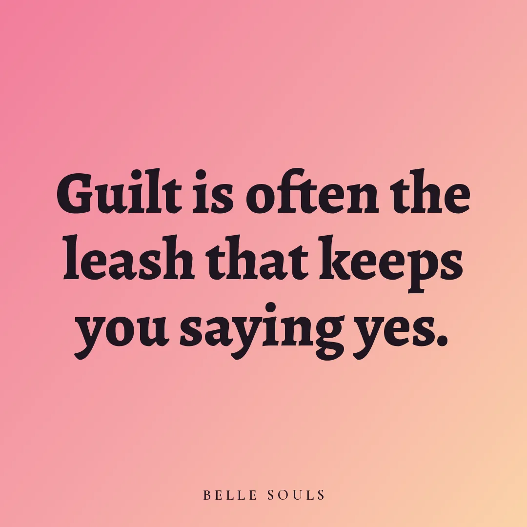 Guilt is often the leash that keeps you saying yes.
