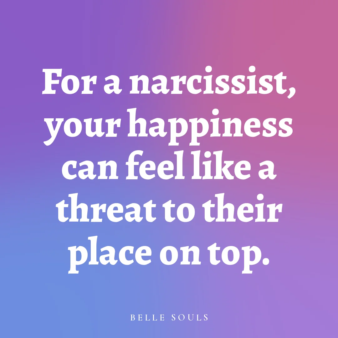 For a narcissist, your happiness can feel like a threat to their place on top.