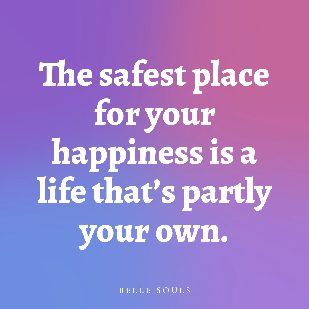 The safest place for your happiness is a life that's partly your own.