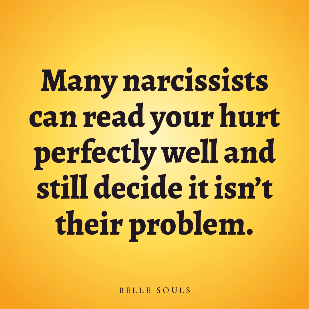 Many narcissists can read your hurt perfectly well and still decide it isn't their problem.