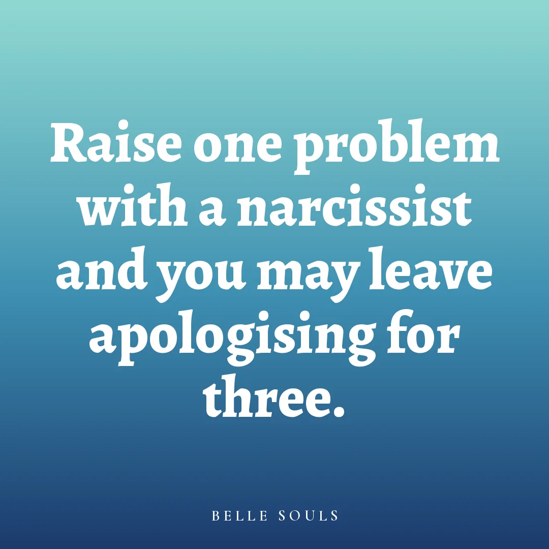 Raise one problem with a narcissist and you may leave apologising for three.