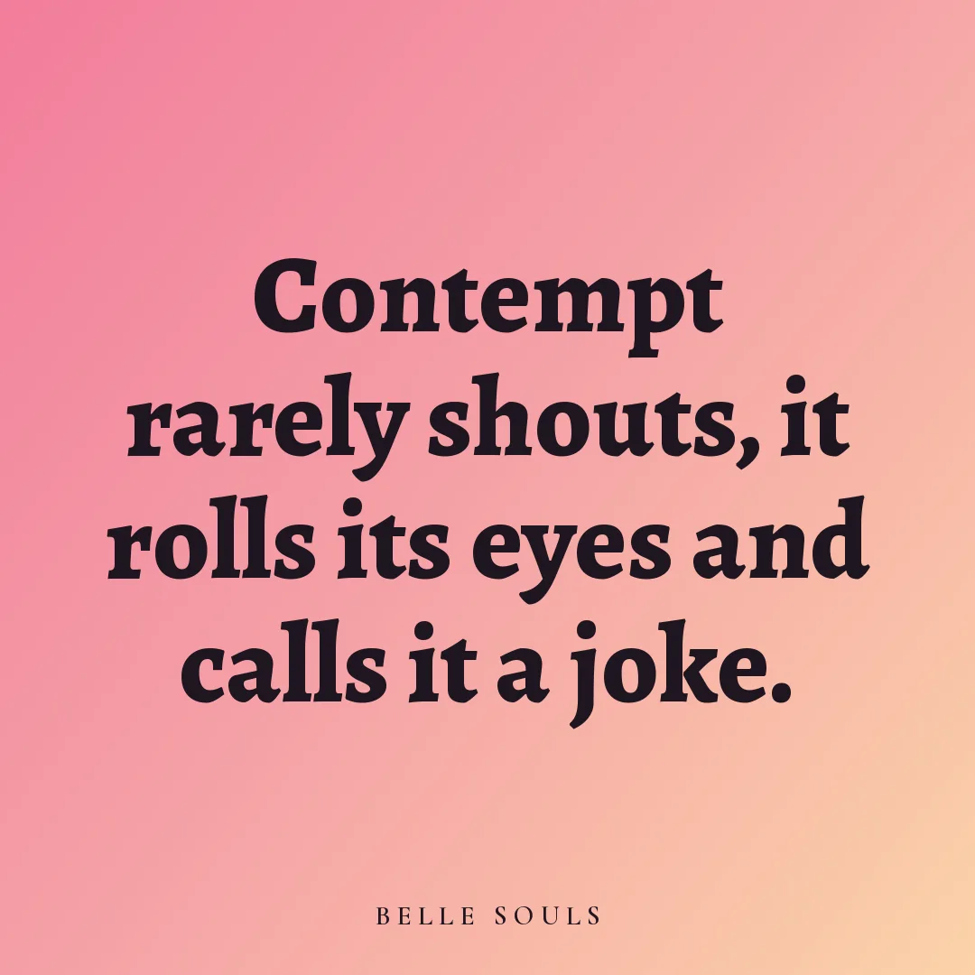 Contempt rarely shouts, it rolls its eyes and calls it a joke.
