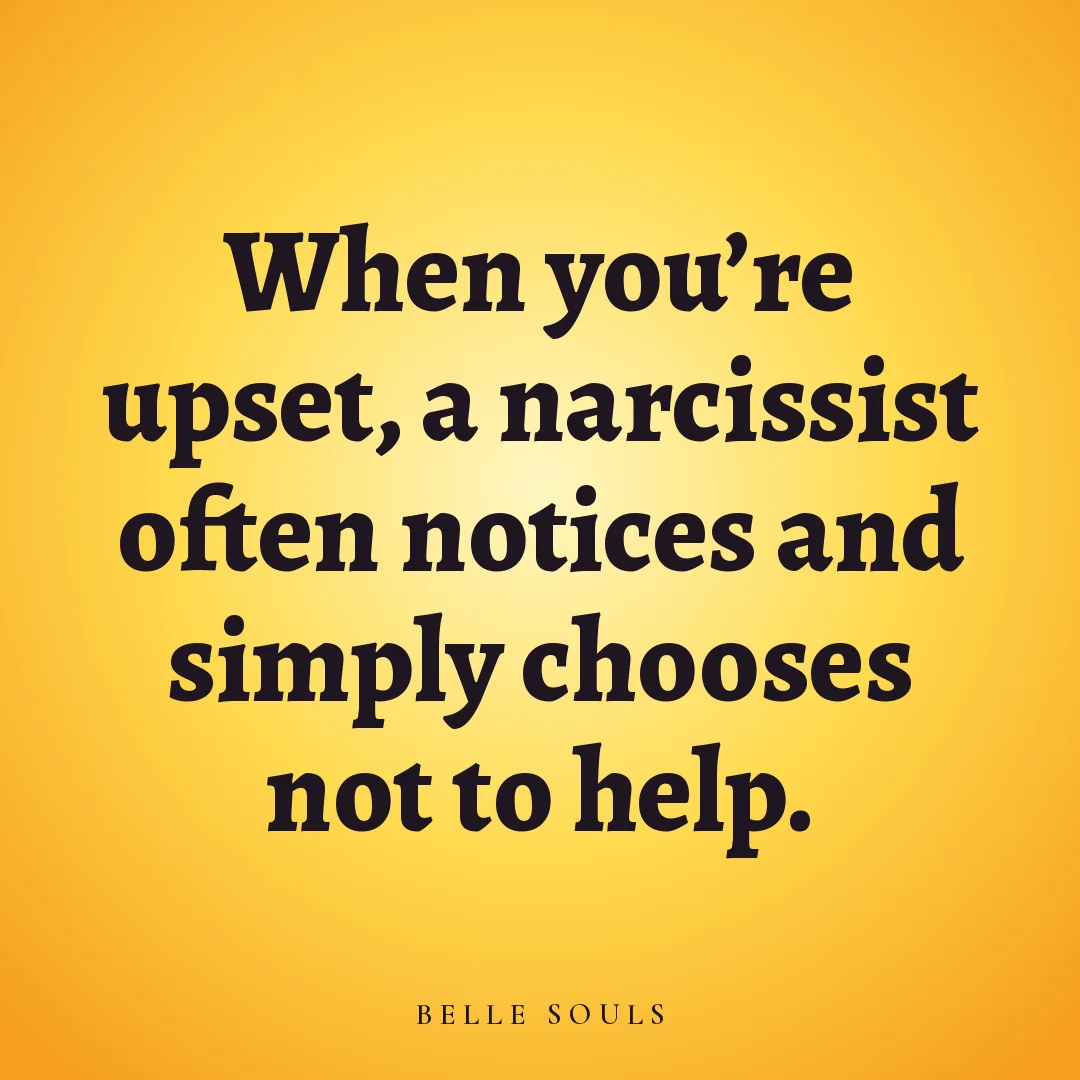 When you're upset, a narcissist often notices and simply chooses not to help.