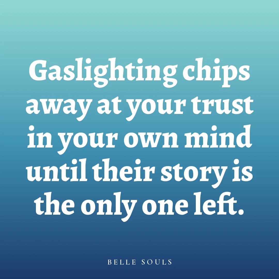 Gaslighting chips away at your trust in your own mind until their story is the only one left.