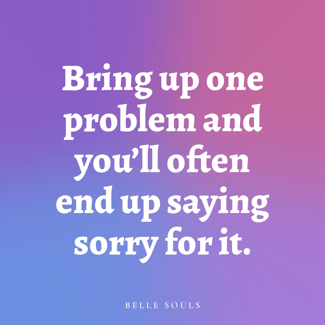 Bring up one problem and you'll often end up saying sorry for it.