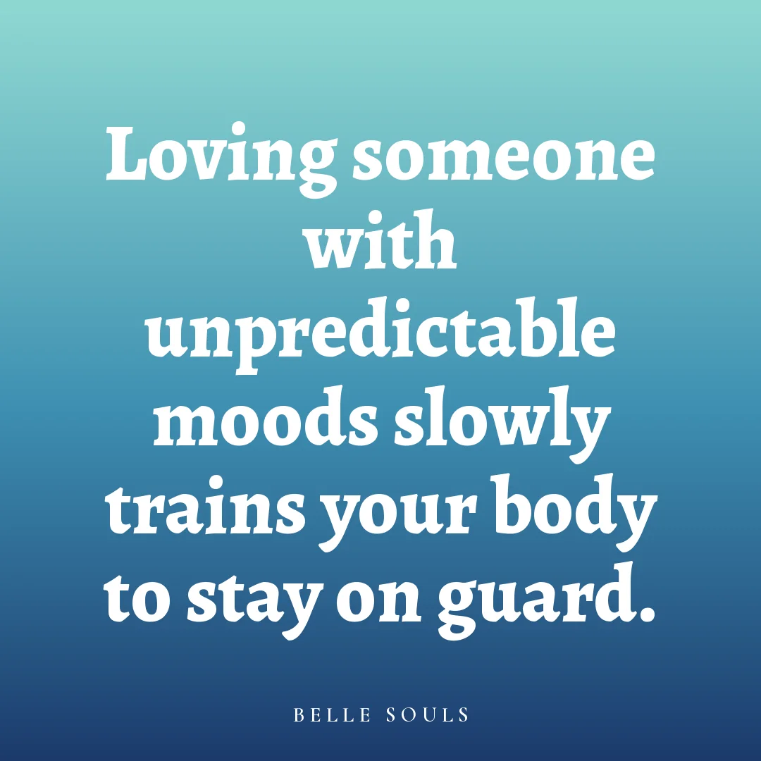 Loving someone with unpredictable moods slowly trains your body to stay on guard.