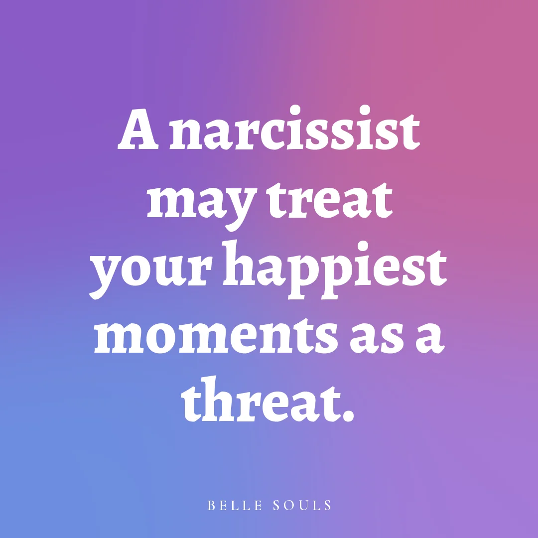 A narcissist may treat your happiest moments as a threat.