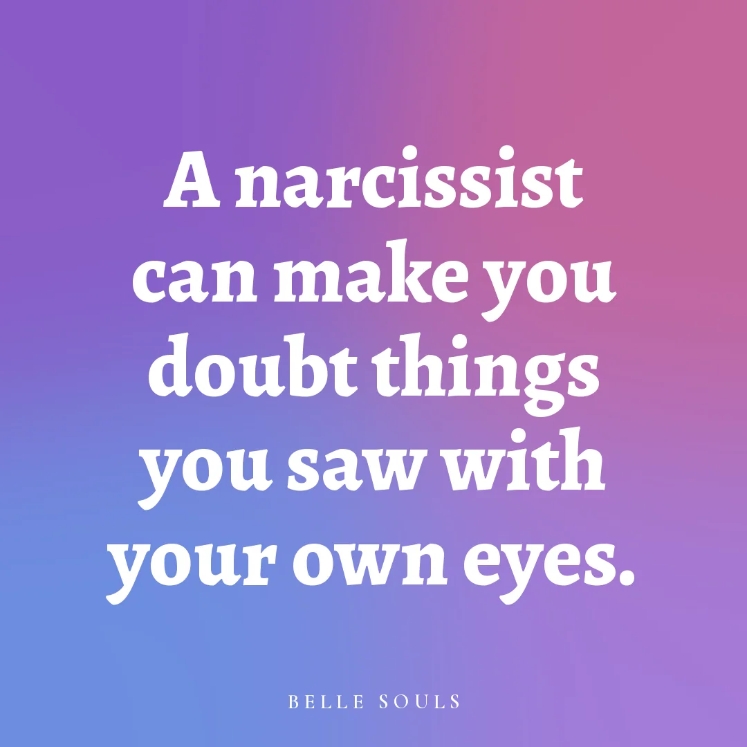 A narcissist can make you doubt things you saw with your own eyes.