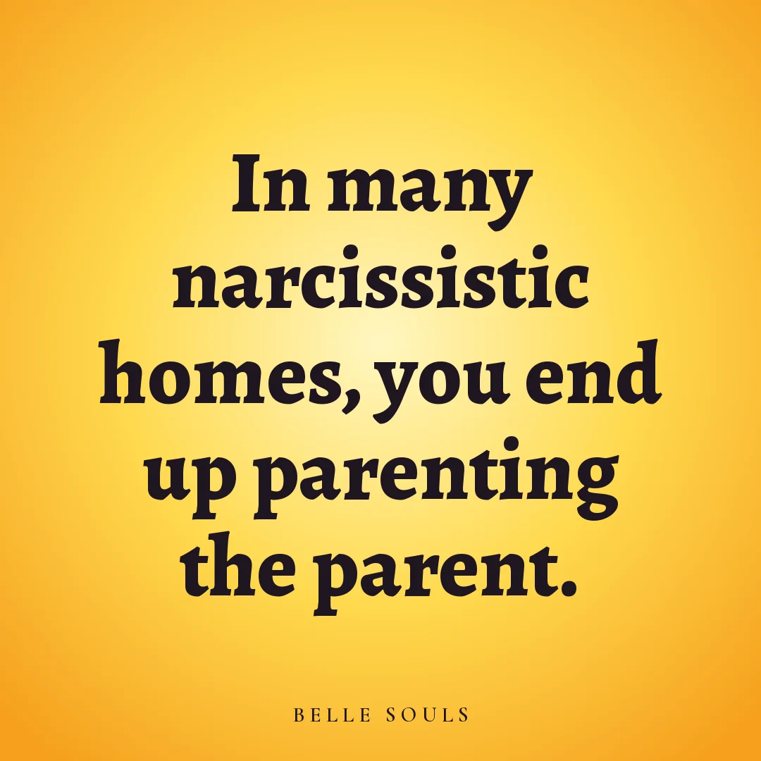 In many narcissistic homes, you end up parenting the parent.