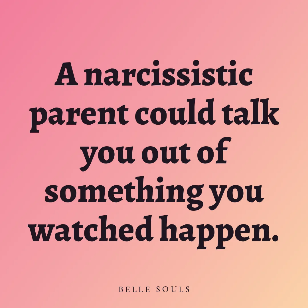 A narcissistic parent could talk you out of something you watched happen.