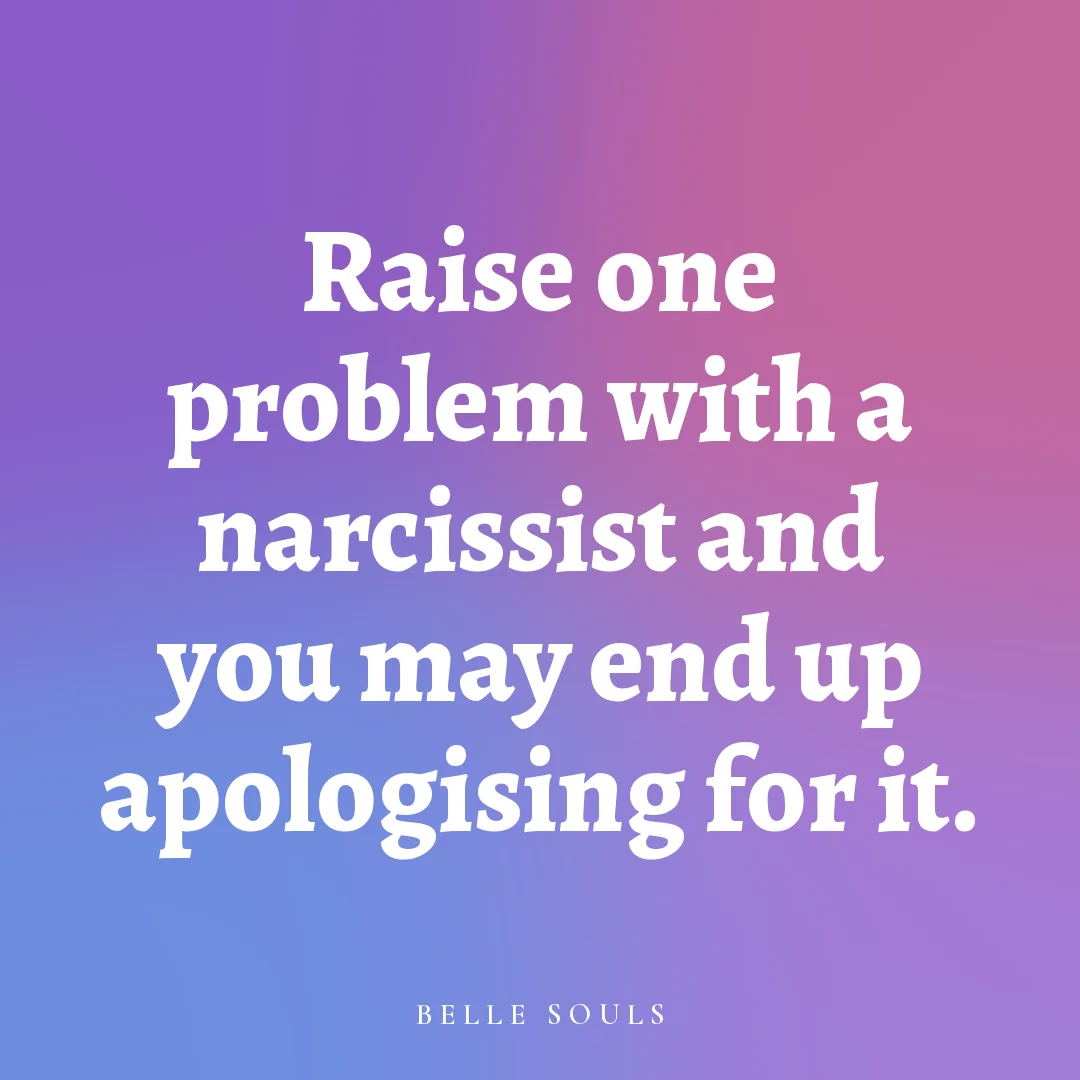 Raise one problem with a narcissist and you may end up apologising for it.