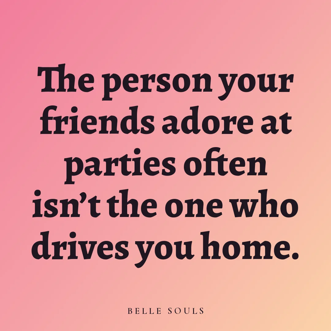 The person your friends adore at parties often isn't the one who drives you home.