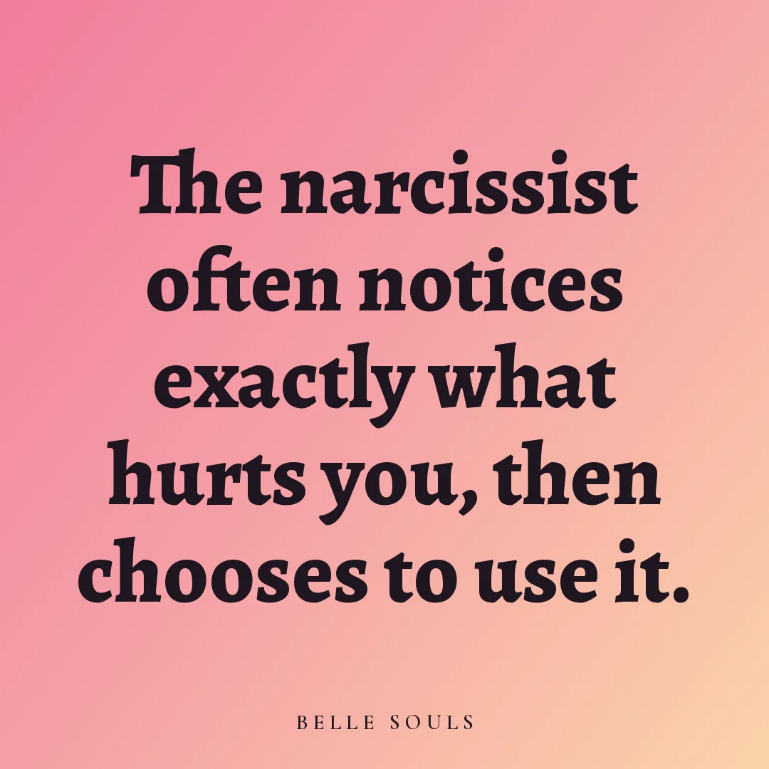 The narcissist often notices exactly what hurts you, then chooses to use it.