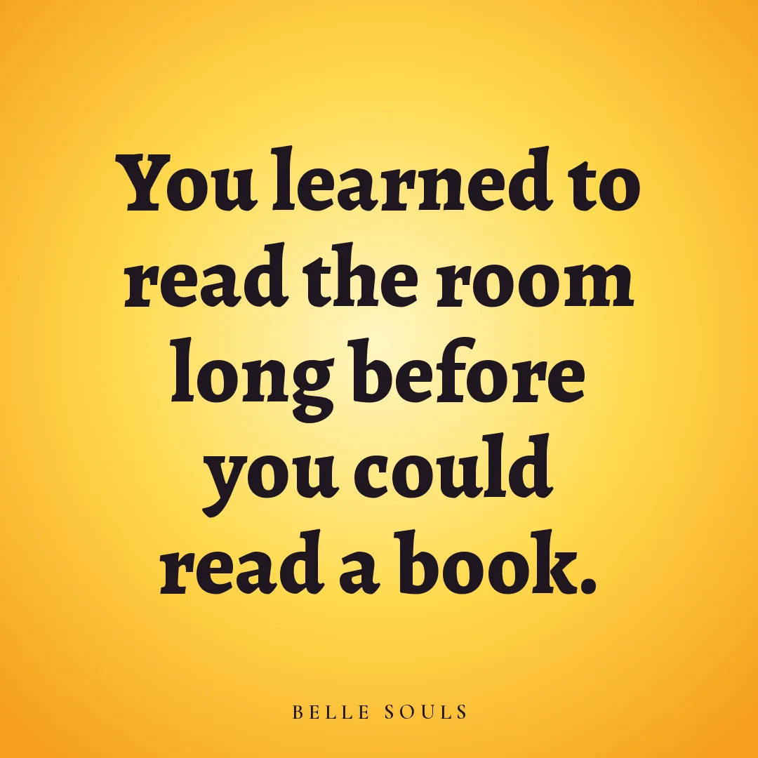 You learned to read the room long before you could read a book.