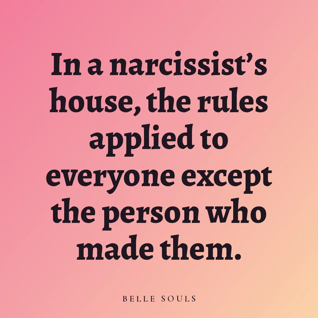 In a narcissist's house, the rules applied to everyone except the person who made them.