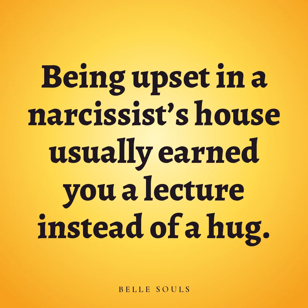 Being upset in a narcissist's house usually earned you a lecture instead of a hug.