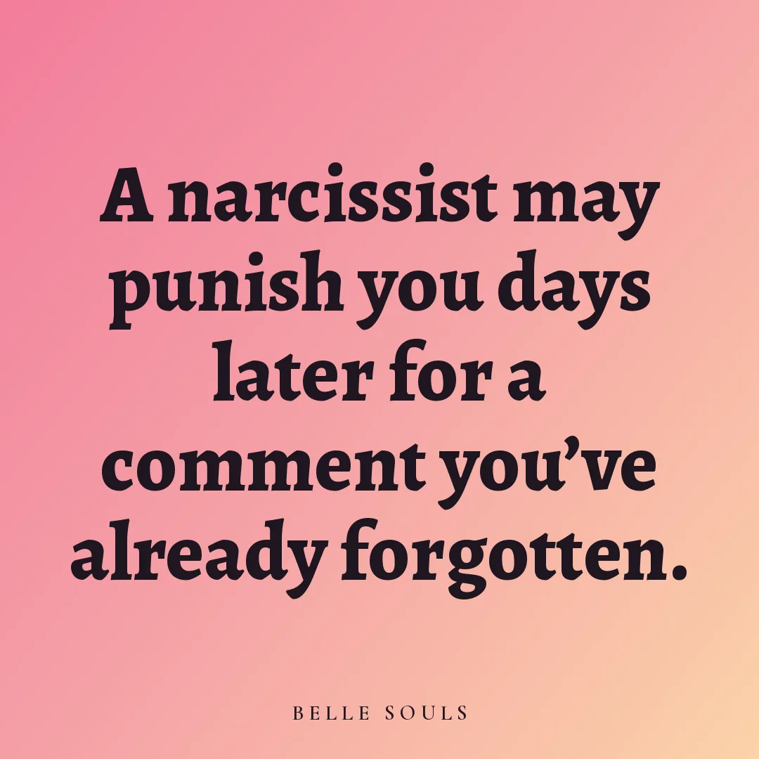 A narcissist may punish you days later for a comment you've already forgotten.