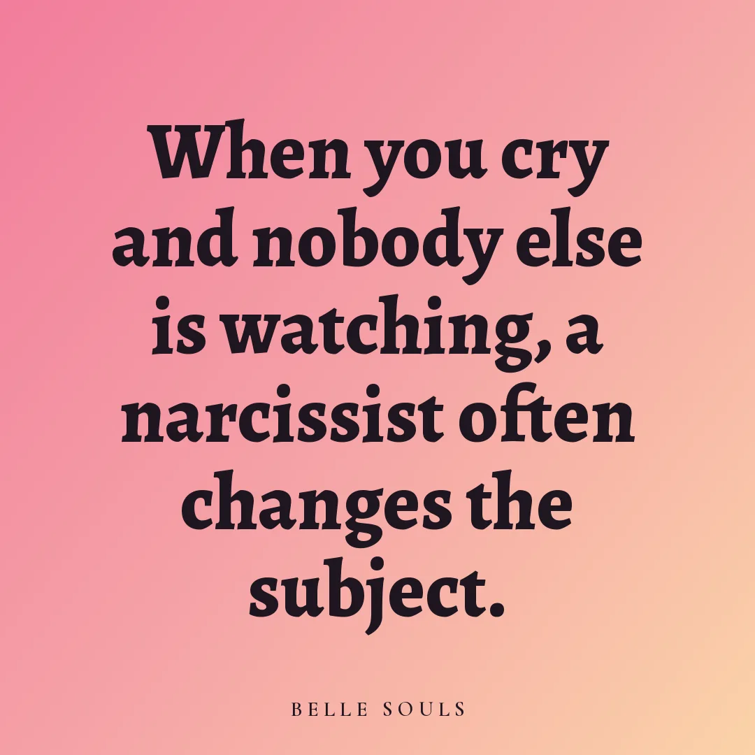When you cry and nobody else is watching, a narcissist often changes the subject.
