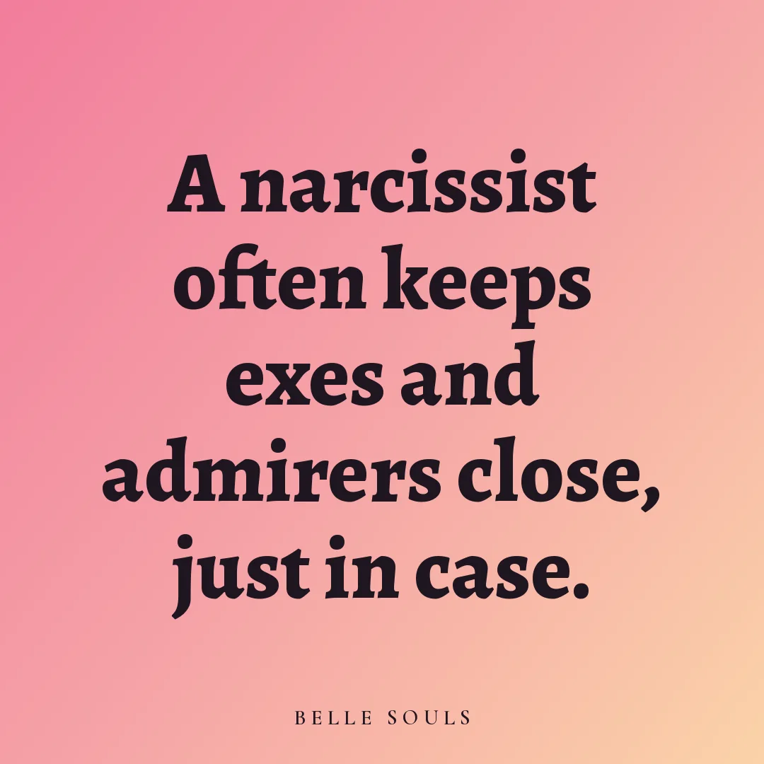 A narcissist often keeps exes and admirers close, just in case.