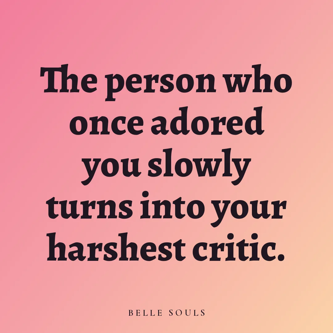 The person who once adored you slowly turns into your harshest critic.