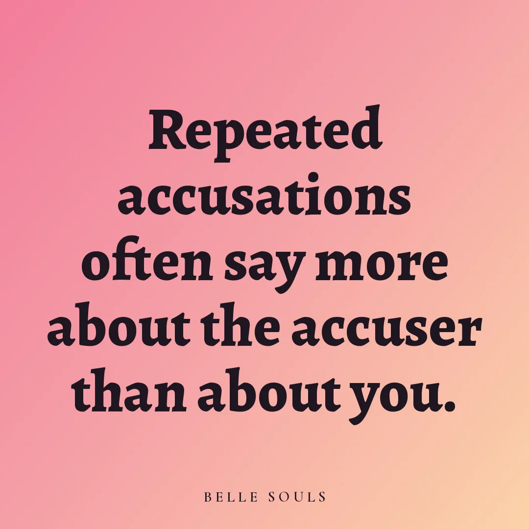 Repeated accusations often say more about the accuser than about you.